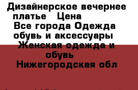 Дизайнерское вечернее платье › Цена ­ 11 000 - Все города Одежда, обувь и аксессуары » Женская одежда и обувь   . Нижегородская обл.